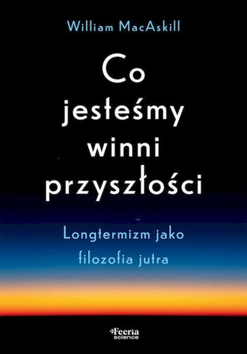 Co jesteśmy winni przyszłości. Longtermizm...