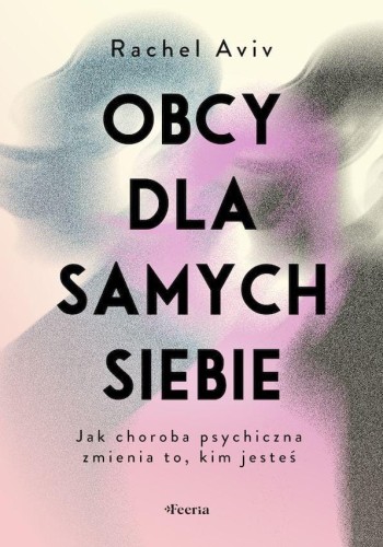 Obcy dla samych siebie. Jak choroba psychiczna...