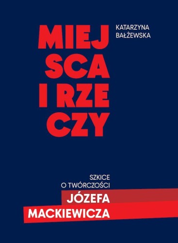 Miejsca i rzeczy. Szkice o twórczości Józefa...
