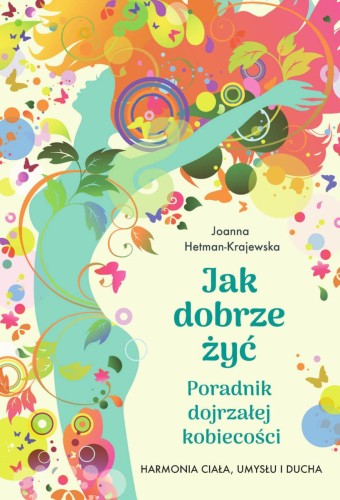 Jak dobrze żyć. Poradnik dojrzałej kobiecości....