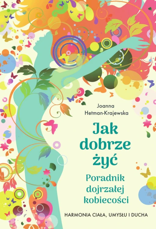 Jak dobrze żyć. Poradnik dojrzałej kobiecości....