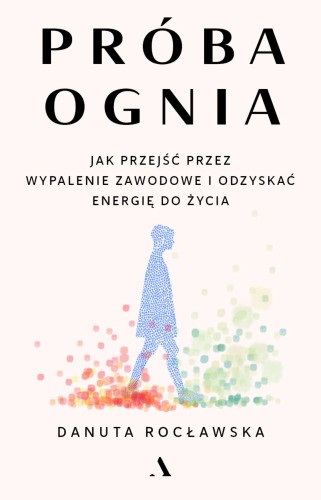 Próba ognia. Jak przejść przez wypalenie...