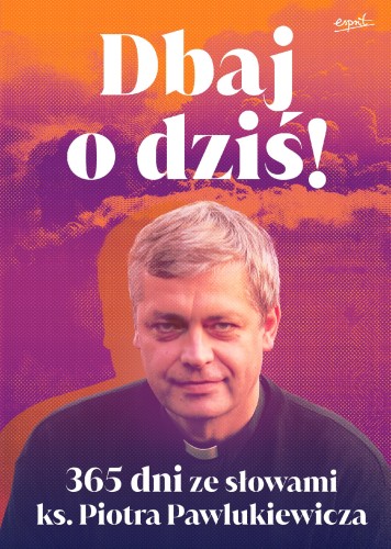 Dbaj o dziś! 365 dni ze słowami ks. Piotra...