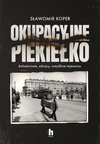 Okupacyjne piekiełko. Bohaterowie, zdrajcy,...
