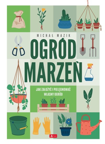 Ogród marzeń. Jak założyć i pielęgnować własny...