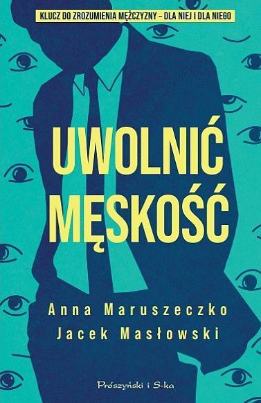 Uwolnić męskość, Anna Maruszeczko,Jacek Masłowski