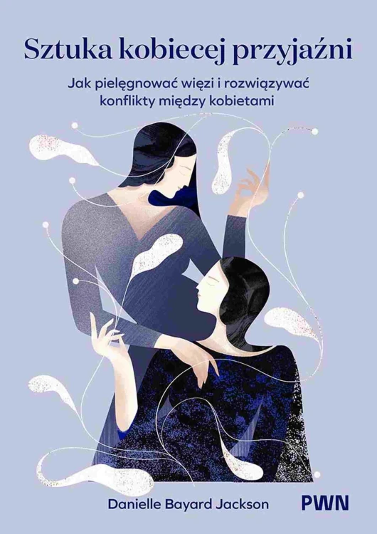 Sztuka kobiecej przyjaźni. Jak pielęgnować...