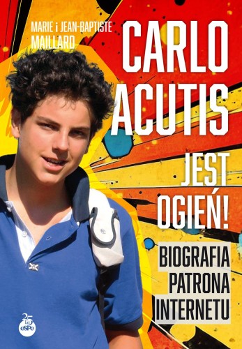 Carlo Acutis. Jest ogień!. Biografia patrona...