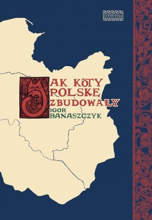 Jak koty Polskę zbudowały, Igor Banaszczyk