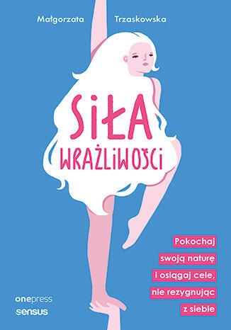Siła wrażliwości. Pokochaj swoją naturę i...