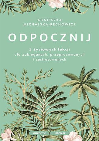 Odpocznij. 5 życiowych lekcji dla zabieganych,...