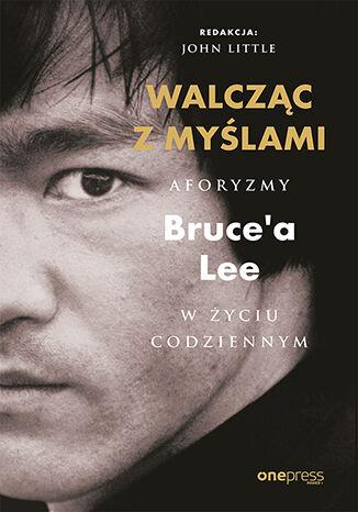 Walcząc z myślami. Aforyzmy Bruce'a Lee w...