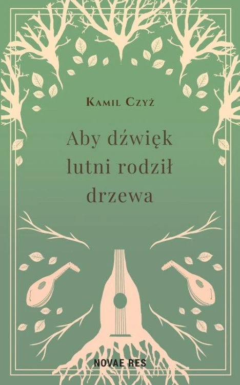 Aby dźwięk lutni rodził drzewa, Kamil Czyż