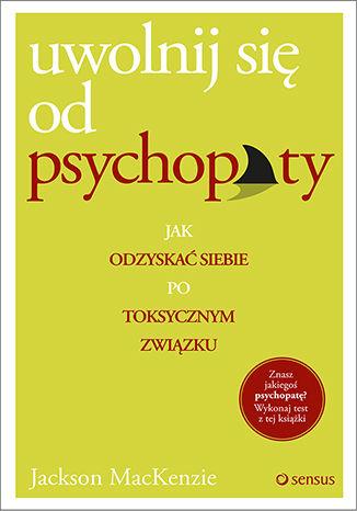 Uwolnij się od psychopaty. Jak odzyskać siebie...