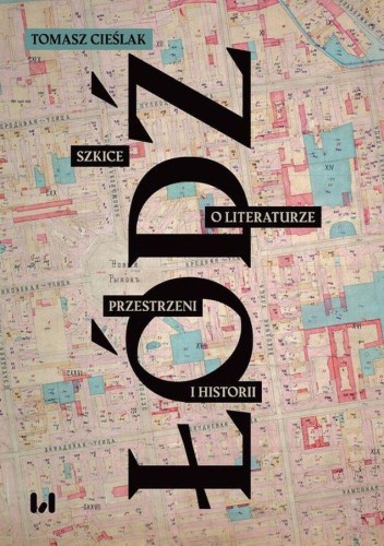 Łódź. Szkice o literaturze, przestrzeni i historii