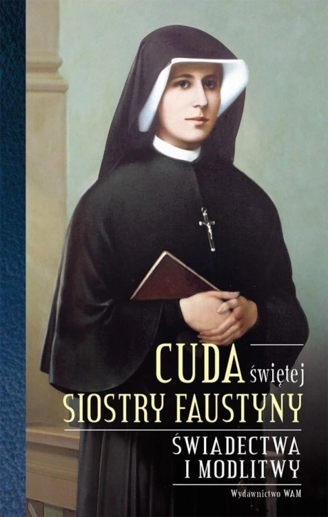 Cuda świętej siostry Faustyny. Świadectwa i...