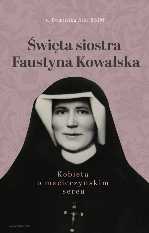 Święta siostra Faustyna Kowalska. Kobieta o...