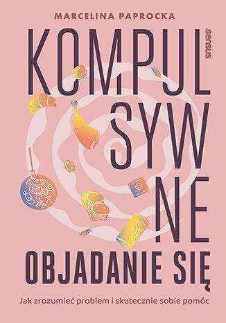 Kompulsywne objadanie się. Jak zrozumieć...