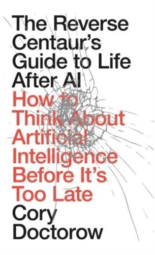 The Reverse Centaur's Guide to Life After AI:...