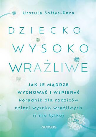 Dziecko wysoko wrażliwe. Jak je mądrze...