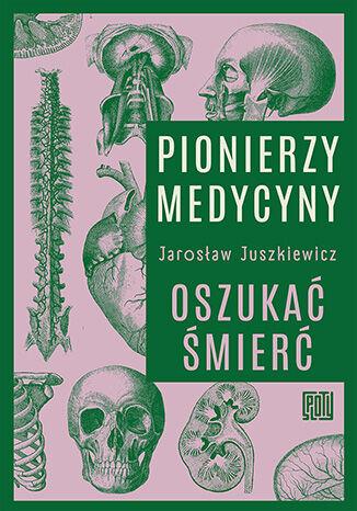 Pionierzy medycyny. Oszukać śmierć